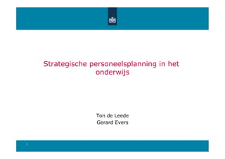 Strategische personeelsplanning in het
                  onderwijs




                  Ton de Leede
                  Gerard Evers



1
 