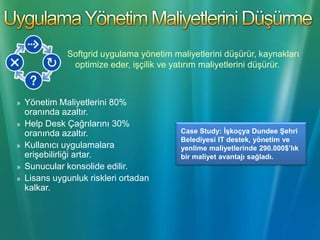 SoftGrid ÇözümleriSerbest DolaşımUygulamalar için iş sürekliliğiUygulama Yönetim maliyetlerini düşürmeİşletim sistemi geçişlerini hızlandırmaTerminal Sunucuları Konsolide etmeİmajları StandartlaştırmaUygulama uyum testlerini azaltmaHelp Desk Çağrılarını Azaltma