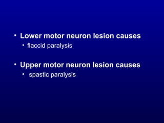 • Lower motor neuron lesion causes
• flaccid paralysis
• Upper motor neuron lesion causes
• spastic paralysis
 