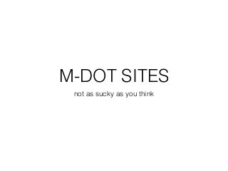 M-DOT SITES 
not as sucky as you think 
 