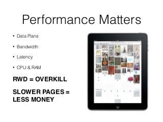 Performance Matters 
• Data Plans 
• Bandwidth 
• Latency 
• CPU & RAM 
RWD = OVERKILL! 
SLOWER PAGES = 
LESS MONEY 
 