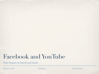 Facebook and YouTube
Their Impact on Search and Social

March 22, 2011                      @namtrok   Paul Kortman
 
