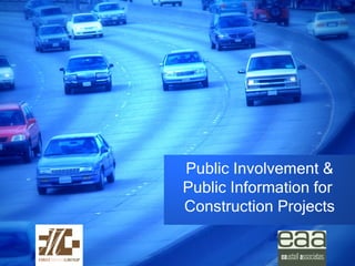 Public Involvement &
Public Information for
Construction Projects
 