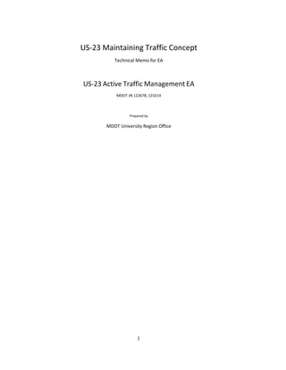 1 
US‐23 Maintaining Traffic Concept 
 
Technical Memo for EA 
 
 
 
US‐23 Active Traffic Management EA 
 
MDOT JN 122678, 123214 
 
 
 
Prepared by 
 
MDOT University Region Office 
 