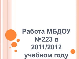 Работа МБДОУ
№223 в
2011/2012
учебном году
 