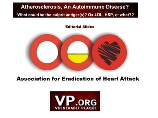 Editorial Slides
VP Watch, December 19, 2001, Volume 1, Issue 38
Atherosclerosis, An Autoimmune Disease?
What could be the culprit antigen(s)? Ox-LDL, HSP, or what??
 