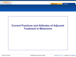 Melanoma             Adjuvant




                      Current Practices and Attitudes of Adjuvant
                                Treatment in Melanoma




May 2010 | Slide 15                  2009 Melanoma Physician’s Report      © MDOUTLOOK, LLC | Powered by The Arcas Gro
 