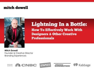 Lightning In a Bottle:
How To Effectively Work With
Designers & Other Creative
Professionals
Mitch Dowell 
Founder & Creative Director  
Branding Experiences
previously  
quoted by
 