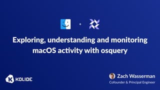 Exploring, understanding and monitoring
macOS ac6vity with osquery
Zach Wasserman
Cofounder & Principal Engineer
+
 