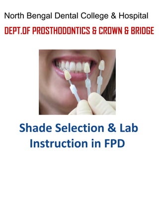 Shade Selection & Lab
Instruction in FPD
DEPT.OF PROSTHODONTICS & CROWN & BRIDGE
North Bengal Dental College & Hospital
 