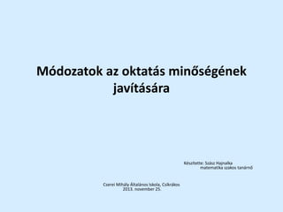 Módozatok az oktatás minőségének
javítására
Készítette: Szász Hajnalka
matematika szakos tanárnő
Cserei Mihály Általános Iskola, Csíkrákos
2013. november 25.
 