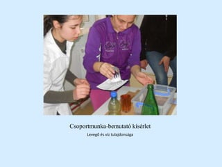 Csoportmunka-bemutató kísérlet
Levegő és víz tulajdonsága
 