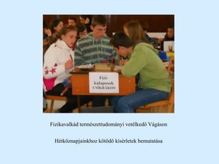 Fizikavalkád természettudományi vetélkedő Vágáson
Hétköznapjainkhoz kötődő kísérletek bemutatása
 