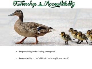 •

Responsibility is the 'ability to respond’

•

Accountability is the 'ability to be brought to a count’

 