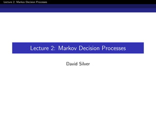 Lecture 2: Markov Decision Processes
Lecture 2: Markov Decision Processes
David Silver
 