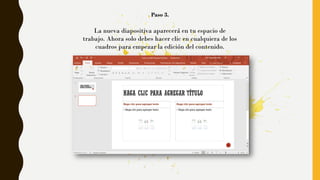 Paso 3.
La nueva diapositiva aparecerá en tu espacio de
trabajo. Ahora solo debes hacer clic en cualquiera de los
cuadros para empezar la edición del contenido.
 