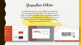 La diapositiva patrón es un modelo con un formato
para cada uno de los elementos de la diapositiva, así
como un esquema de colores, que el programa aplicará
a la hora de crear las diapositivas. Cada vez que se cree
un documento nuevo, el programa aplicará una
diapositiva patrón por defecto.
 