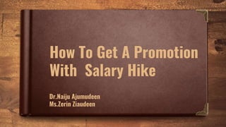 How To Get A Promotion
With Salary Hike
Dr.Naiju Ajumudeen
Ms.Zerin Ziaudeen
 