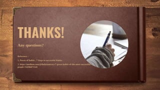 THANKS!
Any questions?
Reference :
1. Power of habits , 7 Steps to successful Habits
2. https://medium.com/@thebriantracy/7-great-habits-of-the-most-successful-
people-15ef46d713c6
 