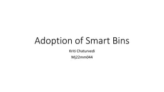Adoption of Smart Bins
Kriti Chaturvedi
Mj22mm044
 