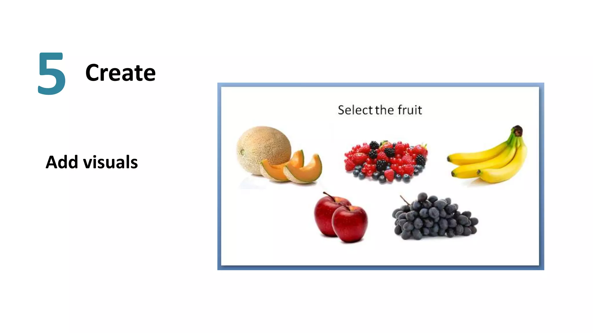 5   Create


Add visuals
 