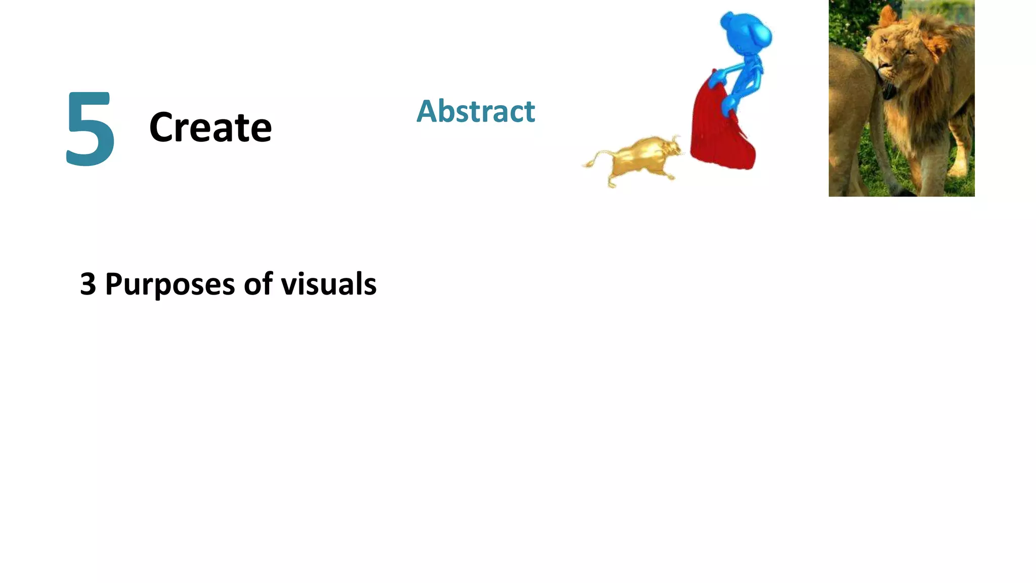 5   Create              Abstract



3 Purposes of visuals
 