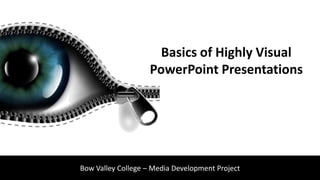 Basics of Highly Visual
                    PowerPoint Presentations




Bow Valley College – Media Development Project
 