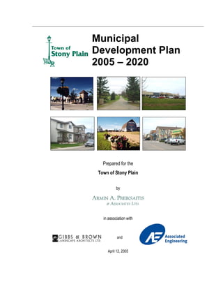 Municipal
Development Plan
2005 – 2020




   Prepared for the
 Town of Stony Plain

           by




   in association with



           and


     April 12, 2005
 