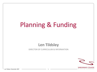 Planning & Funding Len Tildsley DIRECTOR OF CURRICULUM & INFORMATION Len Tildsley • November 2007 