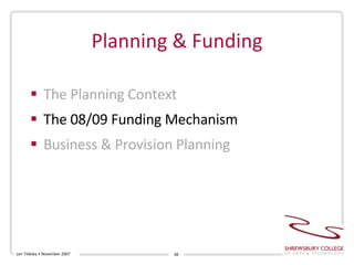 Planning & Funding The Planning Context The 08/09 Funding Mechanism Business & Provision Planning Len Tildsley • November 2007 