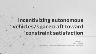 Sarah H.Q. Li
Ph.D. Candidate
Department of Aeronautics and Astronautics, University of Washington
Incentivizing autonomous
vehicles/spacecraft toward
constraint satisfaction
 