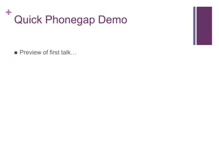 +
    Quick Phonegap Demo

    ?   Preview of first talk
 