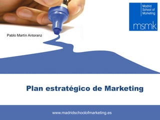Pablo Martín Antoranz




           Plan estratégico de Marketing


                        www.madridschoolofmarketing.es
 