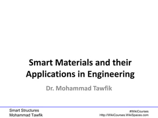 Smart Materials and their 
Applications in Engineering 
Smart Structures 
Mohammad Tawfik 
#WikiCourses 
Dr. Mohammad Tawfik 
Http://WikiCourses.WikiSpaces.com 
 