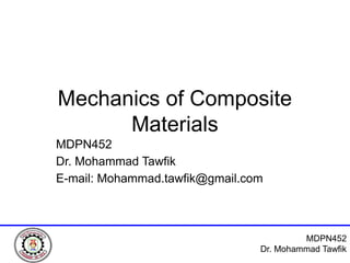 MDPN452
Dr. Mohammad Tawfik
Mechanics of Composite
Materials
MDPN452
Dr. Mohammad Tawfik
E-mail: Mohammad.tawfik@gmail.com
 