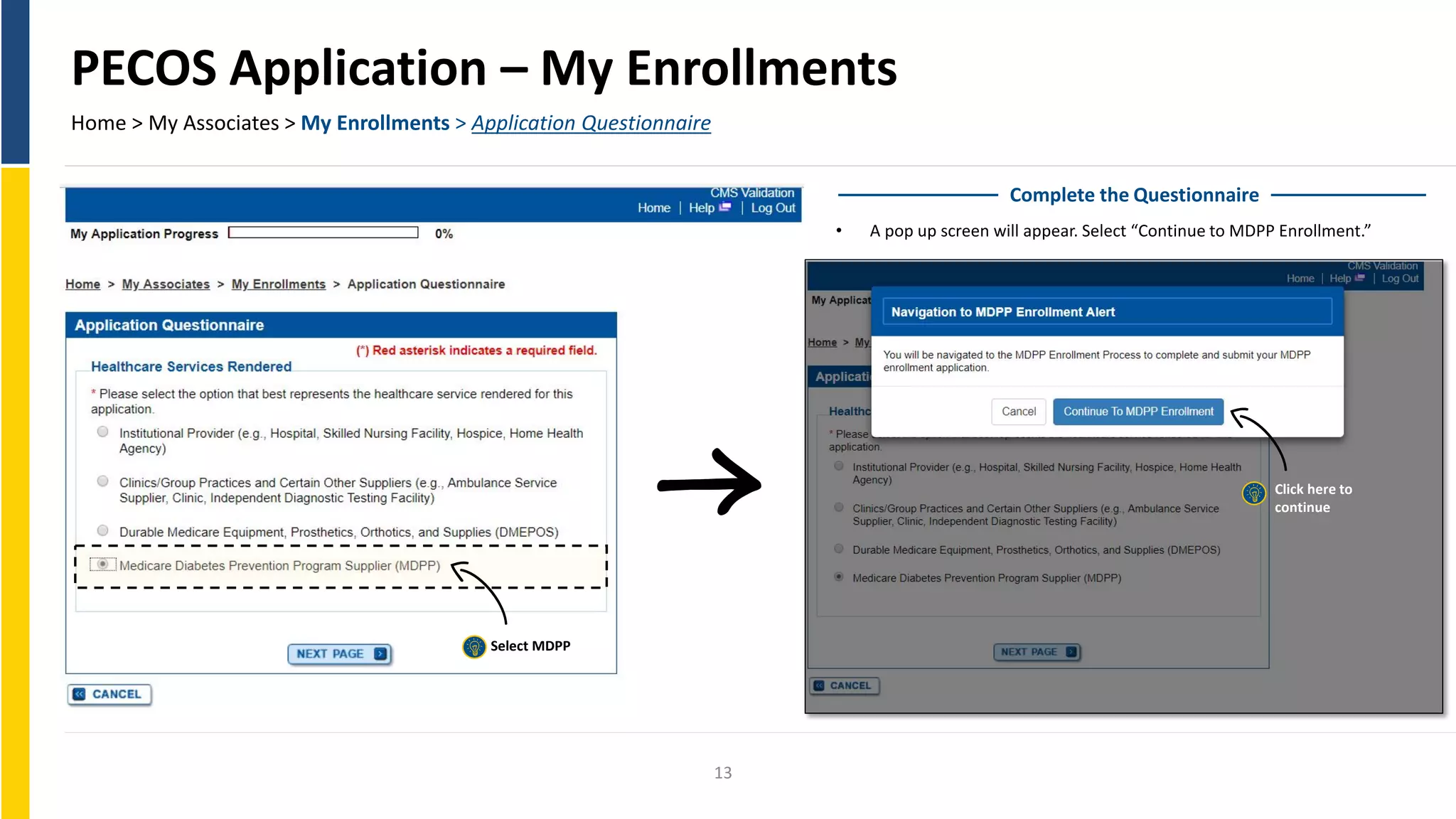 PECOS Application – My Enrollments
Home > My Associates > My Enrollments > Application Questionnaire
Complete the Questionnaire
• A pop up screen will appear. Select “Continue to MDPP Enrollment.”
Select MDPP
Click here to
continue
13
 