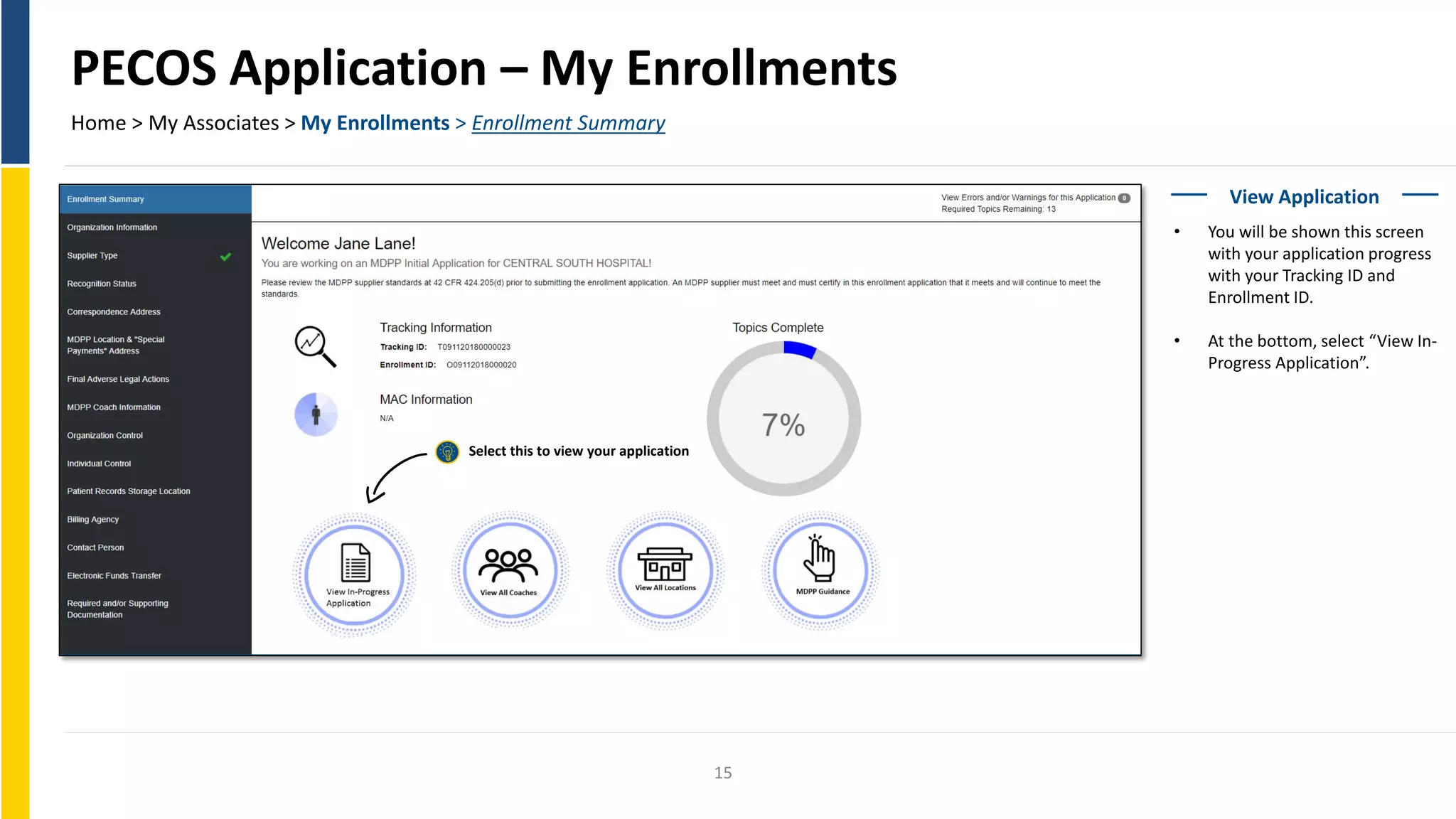 PECOS Application – My Enrollments
Home > My Associates > My Enrollments > Enrollment Summary
View Application
• You will be shown this screen
with your application progress
with your Tracking ID and
Enrollment ID.
• At the bottom, select “View In-
Progress Application”.
Select this to view your application
15
 