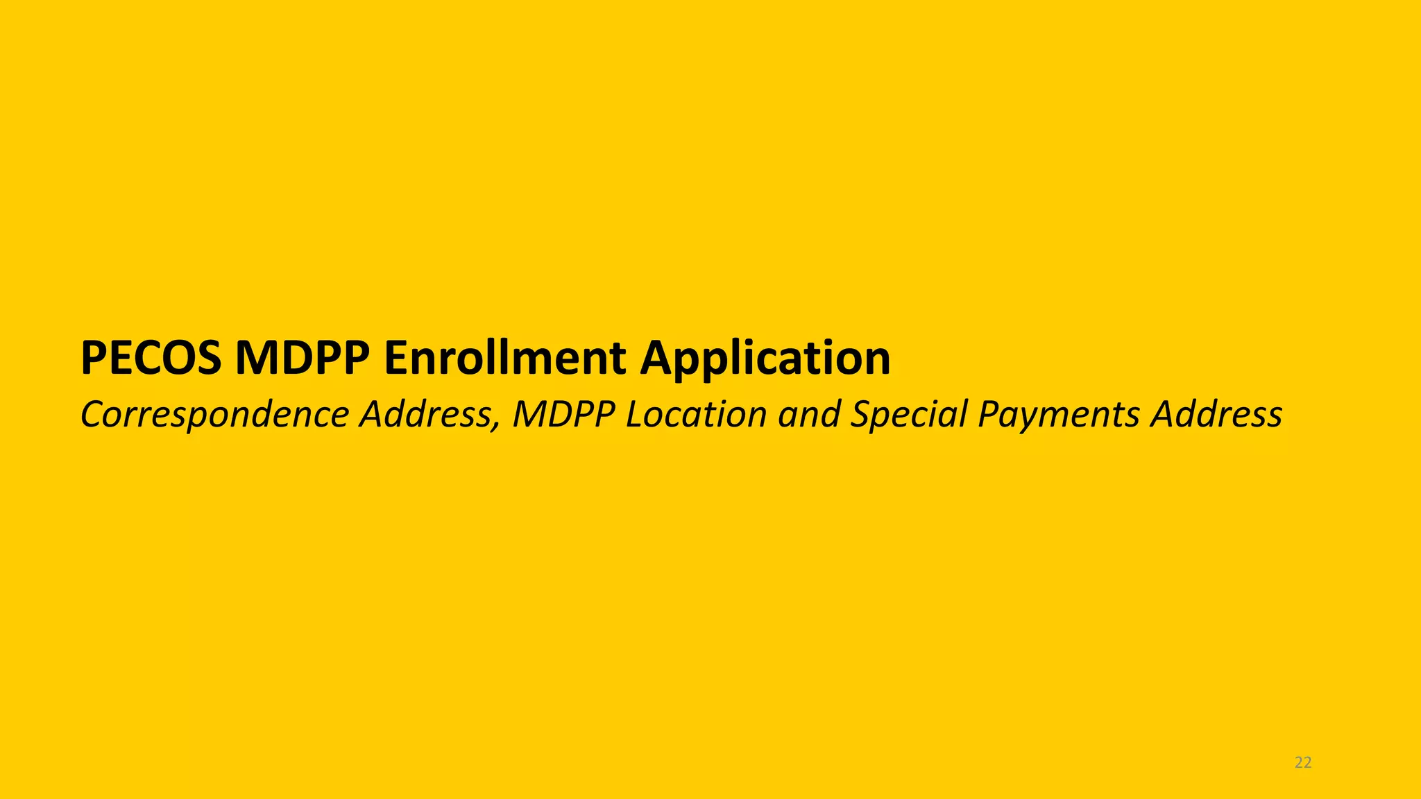 PECOS MDPP Enrollment Application
Correspondence Address, MDPP Location and Special Payments Address
22
 