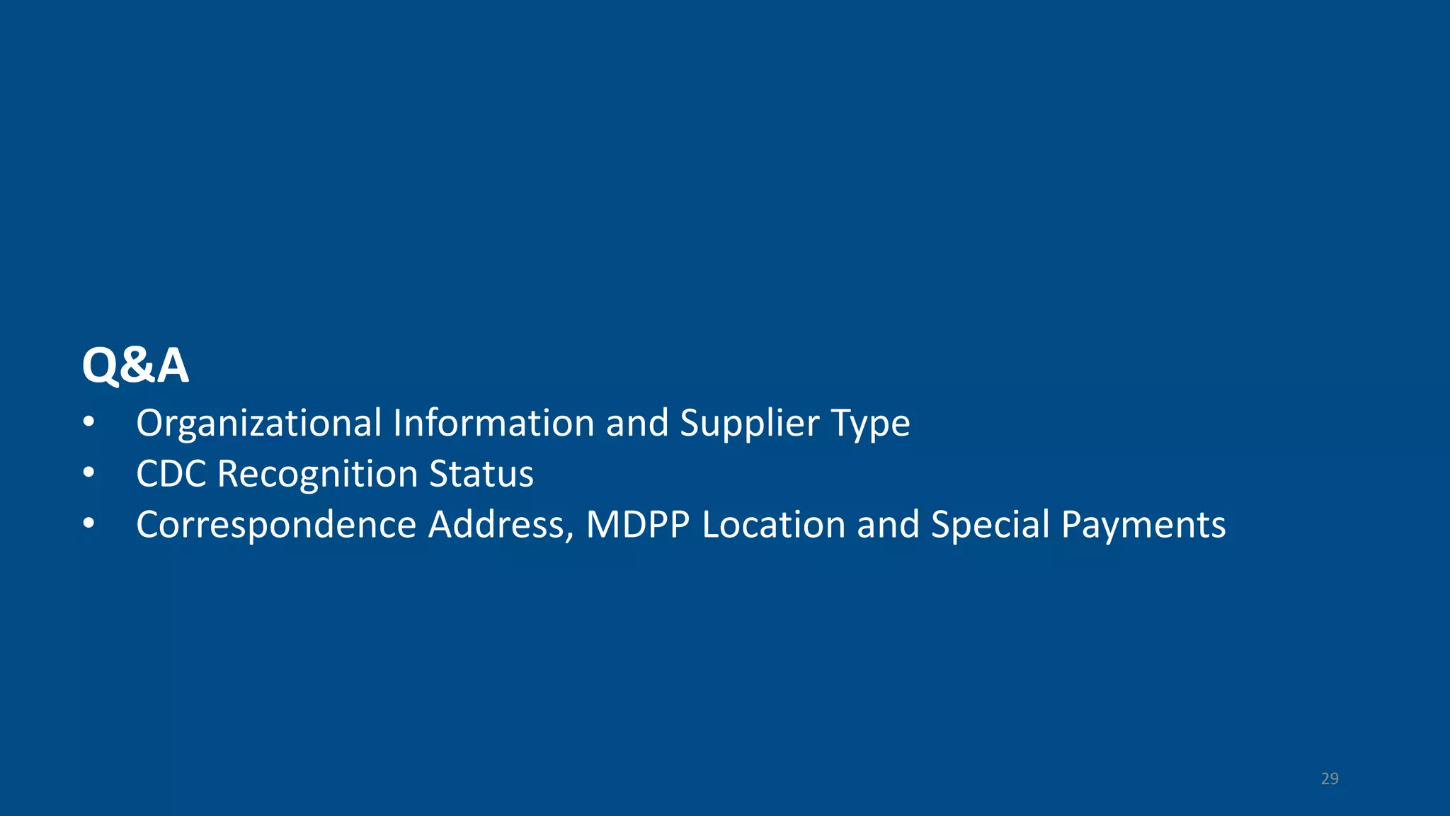 Q&A
• Organizational Information and Supplier Type
• CDC Recognition Status
• Correspondence Address, MDPP Location and Special Payments
29
 