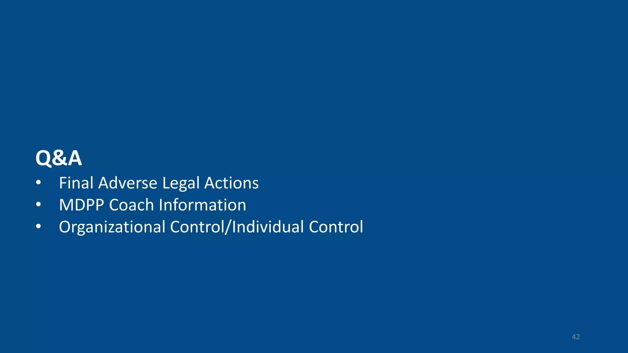 Q&A
• Final Adverse Legal Actions
• MDPP Coach Information
• Organizational Control/Individual Control
42
 