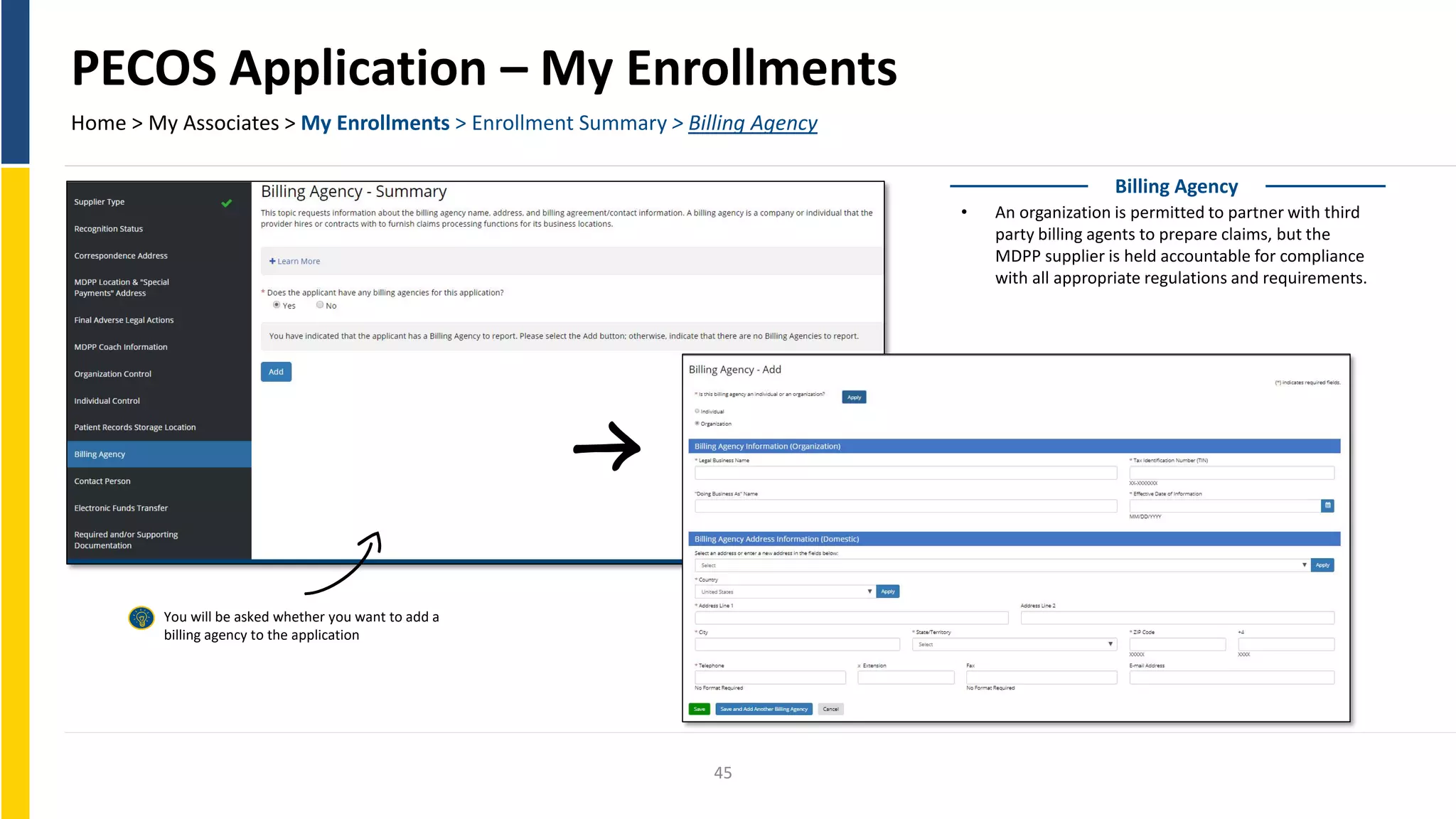 PECOS Application – My Enrollments
Home > My Associates > My Enrollments > Enrollment Summary > Billing Agency
Billing Agency
• An organization is permitted to partner with third
party billing agents to prepare claims, but the
MDPP supplier is held accountable for compliance
with all appropriate regulations and requirements.
You will be asked whether you want to add a
billing agency to the application
45
 