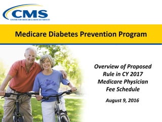 Medicare Diabetes Prevention Program
Overview of Proposed
Rule in CY 2017
Medicare Physician
Fee Schedule
August 9, 2016
 