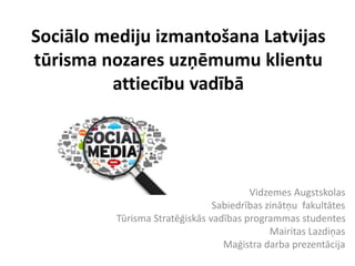 Sociālo mediju izmantošana Latvijas
tūrisma nozares uzņēmumu klientu
attiecību vadībā
Vidzemes Augstskolas
Sabiedrības zinātņu fakultātes
Tūrisma Stratēģiskās vadības programmas studentes
Mairitas Lazdiņas
Maģistra darba prezentācija
 