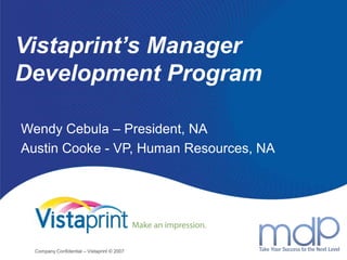 Vistaprint’s Manager Development Program Wendy Cebula – President, NA Austin Cooke - VP, Human Resources, NA  Company Confidential – Vistaprint © 2007 1 