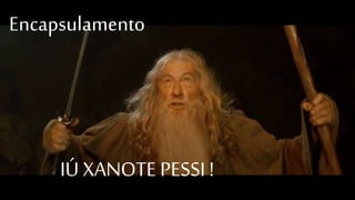 Encapsulamento
IÚ XANOTE PESSI !
 