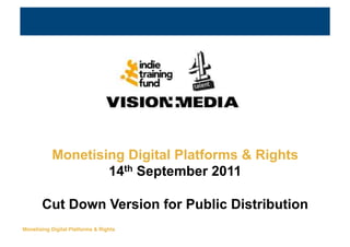 Making Money from
                           Digital Platforms & Rights

           Monetising Digital Platforms & Rights
                   14th September 2011

       Cut Down Version for Public Distribution
Monetising Digital Platforms & Rights!
 