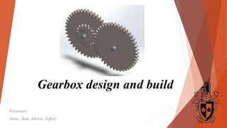 Gearbox design and build
Presenter:
Anna , Sam, Adrian, Jeffery
 