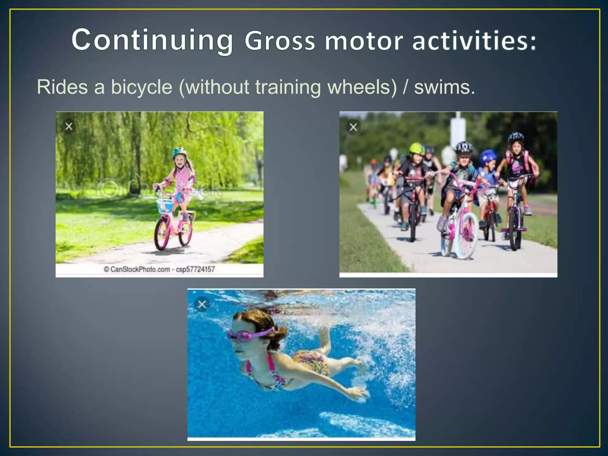 Rides a bicycle (without training wheels) / swims.
 