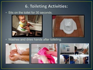 • Sits on the toilet for 30 seconds.
• Washes and dries hands after toileting.
 