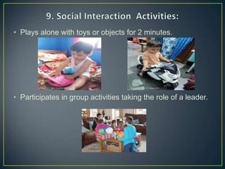 • Plays alone with toys or objects for 2 minutes.
• Participates in group activities taking the role of a leader.
 